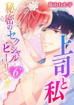 上司と私　秘密のセクシャルヒーリング【第6話】